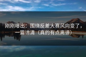 刚刚曝出：围绕反差大赛风向变了，一篇讲清（真的有点离谱）