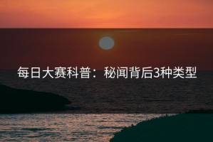 每日大赛科普：秘闻背后3种类型