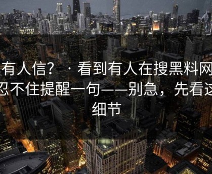 真有人信？ · 看到有人在搜黑料网…我忍不住提醒一句——别急，先看这条细节