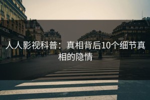 人人影视科普：真相背后10个细节真相的隐情