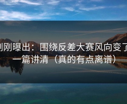 刚刚曝出：围绕反差大赛风向变了，一篇讲清（真的有点离谱）