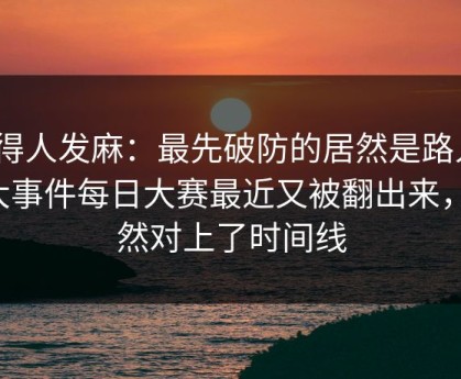 看得人发麻：最先破防的居然是路人91大事件每日大赛最近又被翻出来，突然对上了时间线