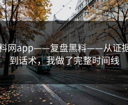 黑料网app——复盘黑料——从证据链到话术，我做了完整时间线