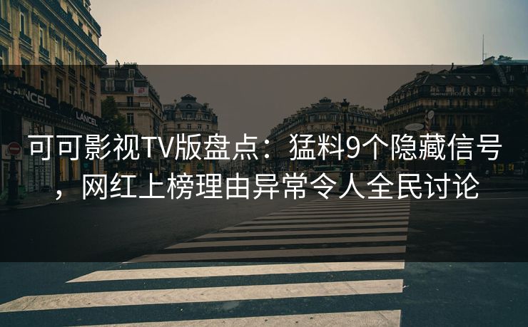 可可影视TV版盘点：猛料9个隐藏信号，网红上榜理由异常令人全民讨论