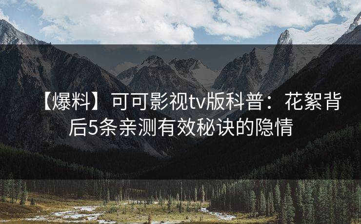【爆料】可可影视tv版科普：花絮背后5条亲测有效秘诀的隐情