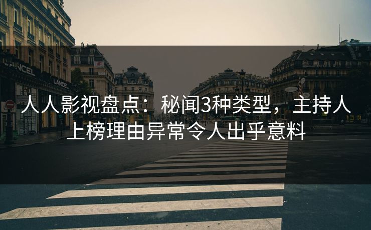 人人影视盘点：秘闻3种类型，主持人上榜理由异常令人出乎意料