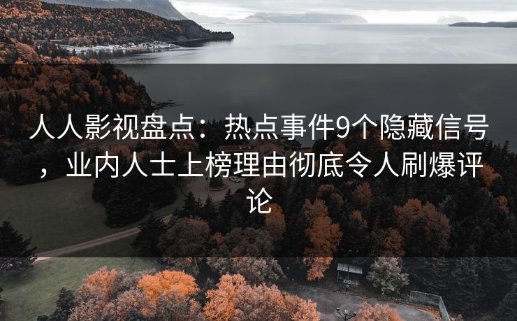 人人影视盘点：热点事件9个隐藏信号，业内人士上榜理由彻底令人刷爆评论