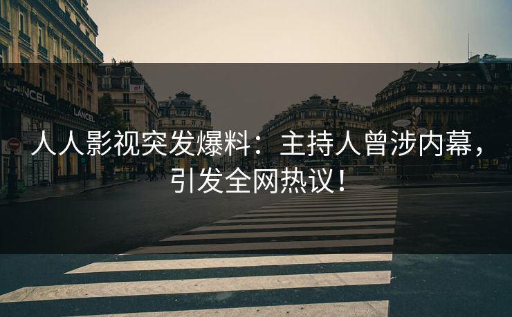 人人影视突发爆料：主持人曾涉内幕，引发全网热议！