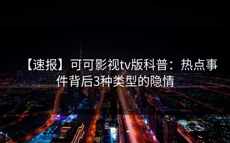 【速报】可可影视tv版科普：热点事件背后3种类型的隐情