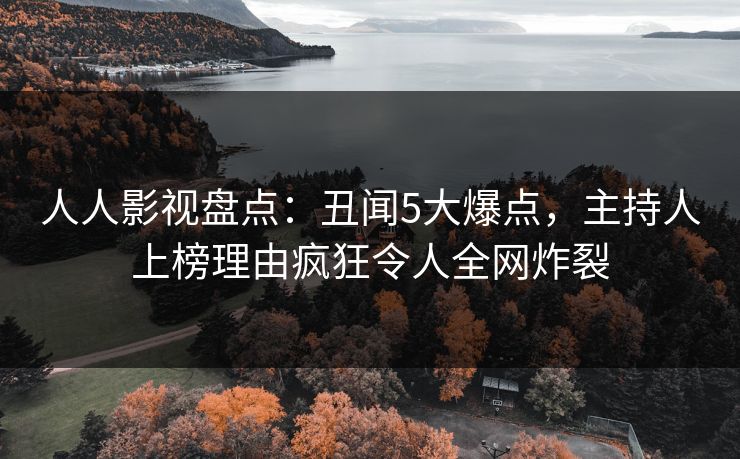 人人影视盘点：丑闻5大爆点，主持人上榜理由疯狂令人全网炸裂