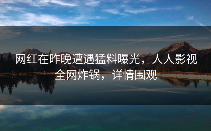 网红在昨晚遭遇猛料曝光，人人影视全网炸锅，详情围观