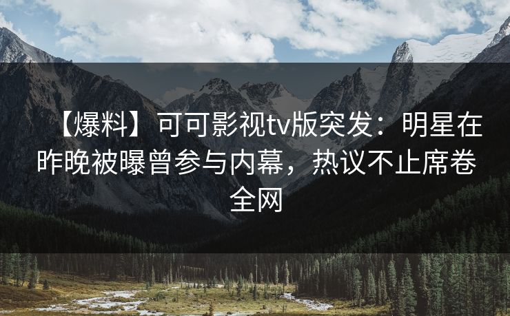 【爆料】可可影视tv版突发：明星在昨晚被曝曾参与内幕，热议不止席卷全网