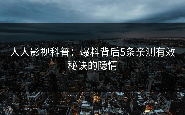 人人影视科普：爆料背后5条亲测有效秘诀的隐情