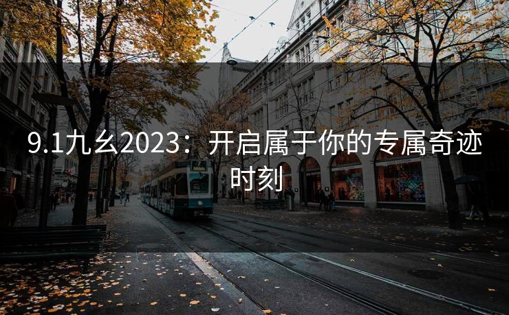 9.1九幺2023：开启属于你的专属奇迹时刻