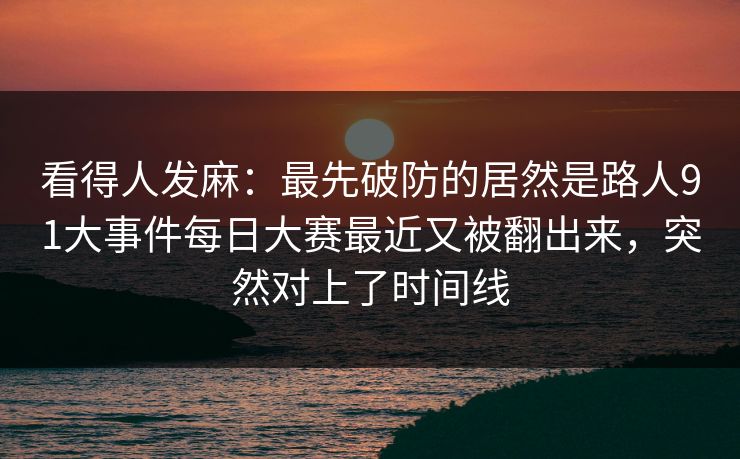 看得人发麻：最先破防的居然是路人91大事件每日大赛最近又被翻出来，突然对上了时间线